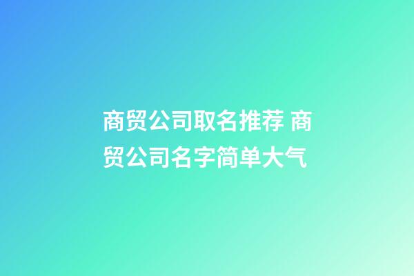 商贸公司取名推荐 商贸公司名字简单大气-第1张-公司起名-玄机派